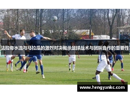 法拉帝水流与马拉瓜的激烈对决揭示足球战术与团队合作的重要性
