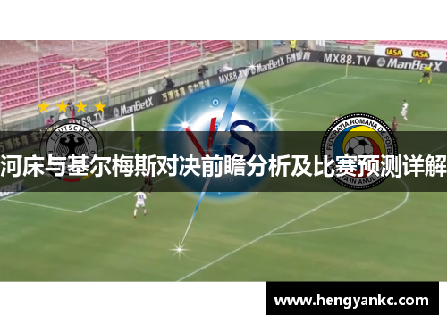 河床与基尔梅斯对决前瞻分析及比赛预测详解