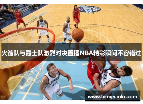 火箭队与爵士队激烈对决直播NBA精彩瞬间不容错过