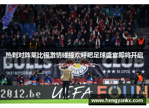 热刺对阵莱比锡激情碰撞欢呼吧足球盛宴即将开启