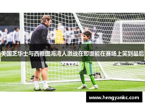 美国芝华士与西雅图海湾人激战在即谁能在赛场上笑到最后