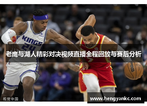 老鹰与湖人精彩对决视频直播全程回放与赛后分析